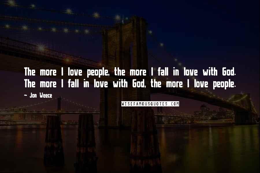 Jon Weece Quotes: The more I love people, the more I fall in love with God. The more I fall in love with God, the more I love people.