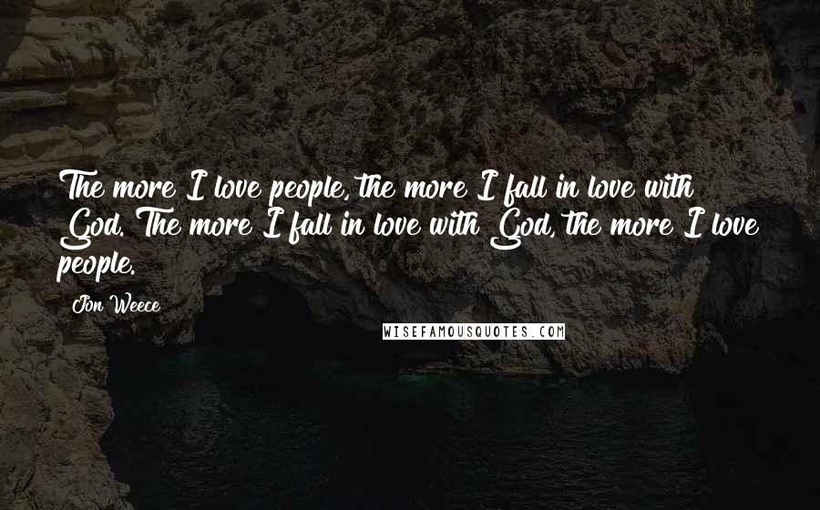 Jon Weece Quotes: The more I love people, the more I fall in love with God. The more I fall in love with God, the more I love people.