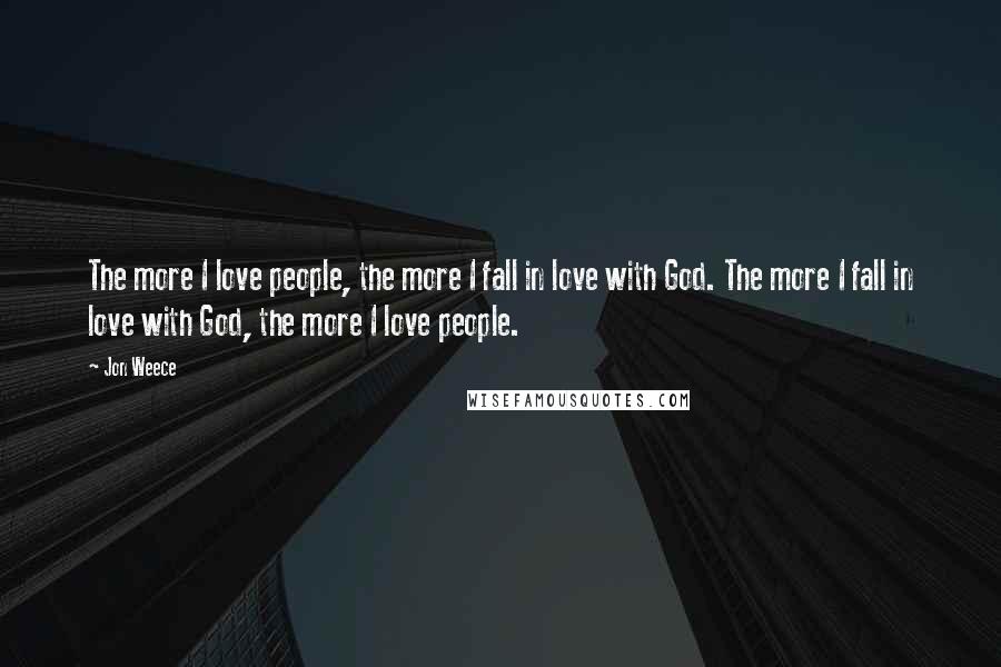 Jon Weece Quotes: The more I love people, the more I fall in love with God. The more I fall in love with God, the more I love people.