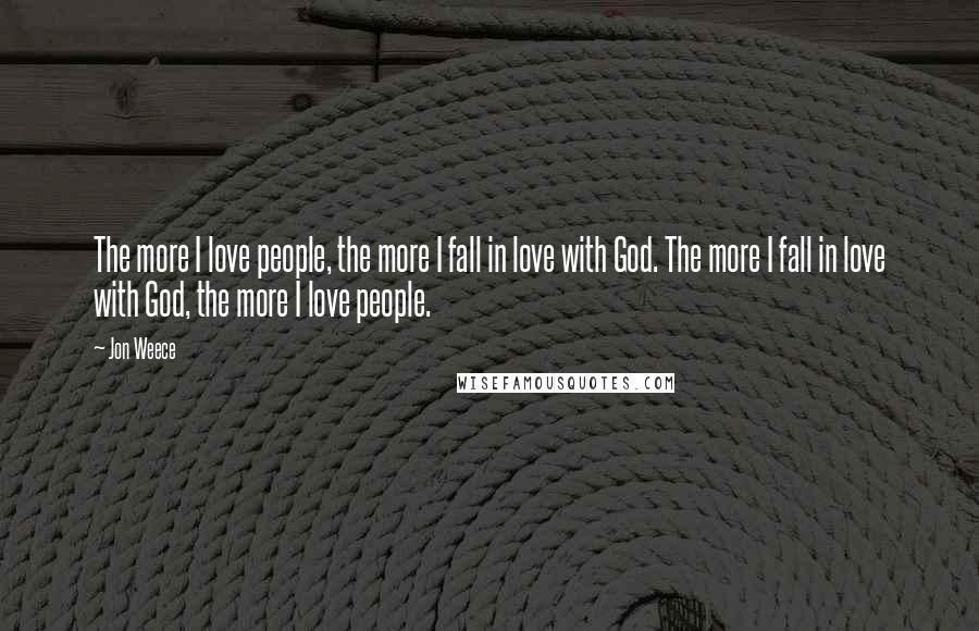 Jon Weece Quotes: The more I love people, the more I fall in love with God. The more I fall in love with God, the more I love people.