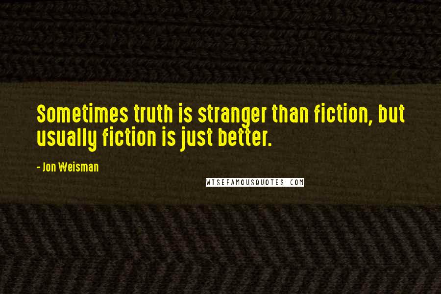 Jon Weisman Quotes: Sometimes truth is stranger than fiction, but usually fiction is just better.