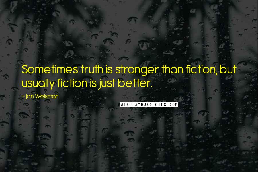 Jon Weisman Quotes: Sometimes truth is stranger than fiction, but usually fiction is just better.