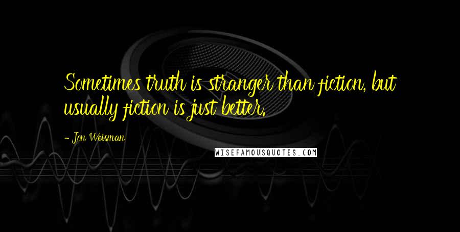 Jon Weisman Quotes: Sometimes truth is stranger than fiction, but usually fiction is just better.