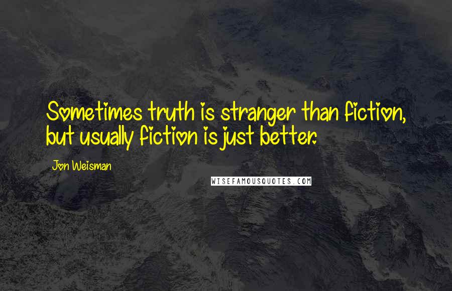 Jon Weisman Quotes: Sometimes truth is stranger than fiction, but usually fiction is just better.