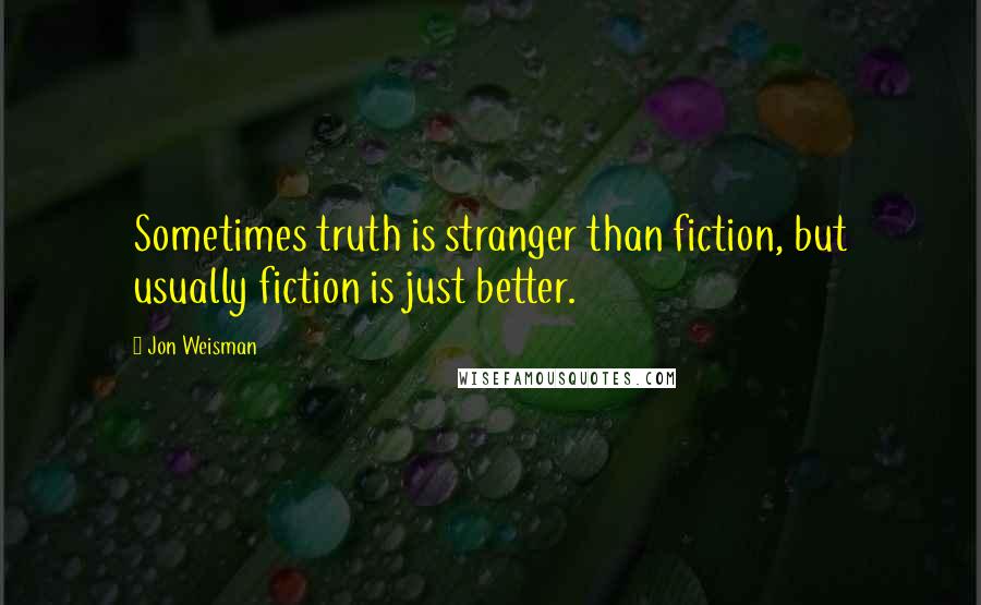 Jon Weisman Quotes: Sometimes truth is stranger than fiction, but usually fiction is just better.