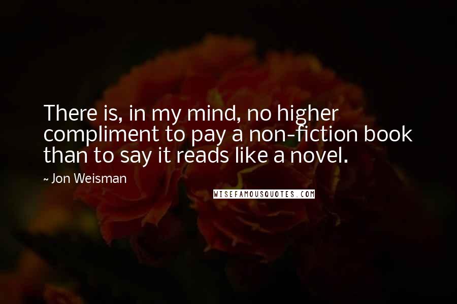 Jon Weisman Quotes: There is, in my mind, no higher compliment to pay a non-fiction book than to say it reads like a novel.