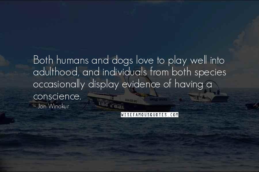 Jon Winokur Quotes: Both humans and dogs love to play well into adulthood, and individuals from both species occasionally display evidence of having a conscience.