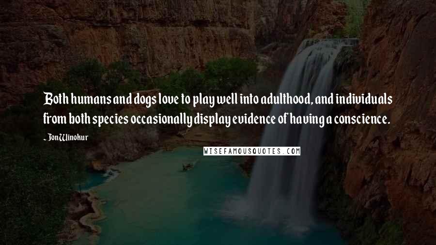 Jon Winokur Quotes: Both humans and dogs love to play well into adulthood, and individuals from both species occasionally display evidence of having a conscience.