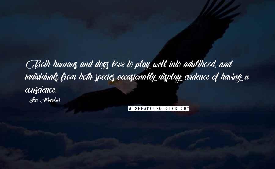 Jon Winokur Quotes: Both humans and dogs love to play well into adulthood, and individuals from both species occasionally display evidence of having a conscience.