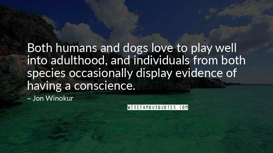 Jon Winokur Quotes: Both humans and dogs love to play well into adulthood, and individuals from both species occasionally display evidence of having a conscience.