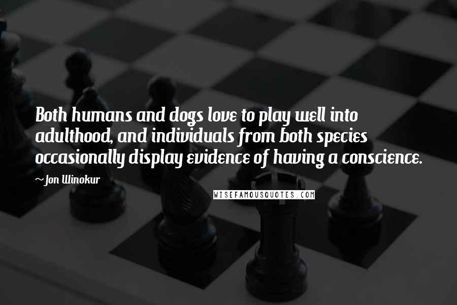 Jon Winokur Quotes: Both humans and dogs love to play well into adulthood, and individuals from both species occasionally display evidence of having a conscience.