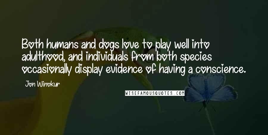 Jon Winokur Quotes: Both humans and dogs love to play well into adulthood, and individuals from both species occasionally display evidence of having a conscience.