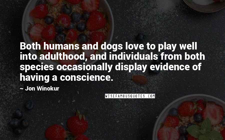 Jon Winokur Quotes: Both humans and dogs love to play well into adulthood, and individuals from both species occasionally display evidence of having a conscience.