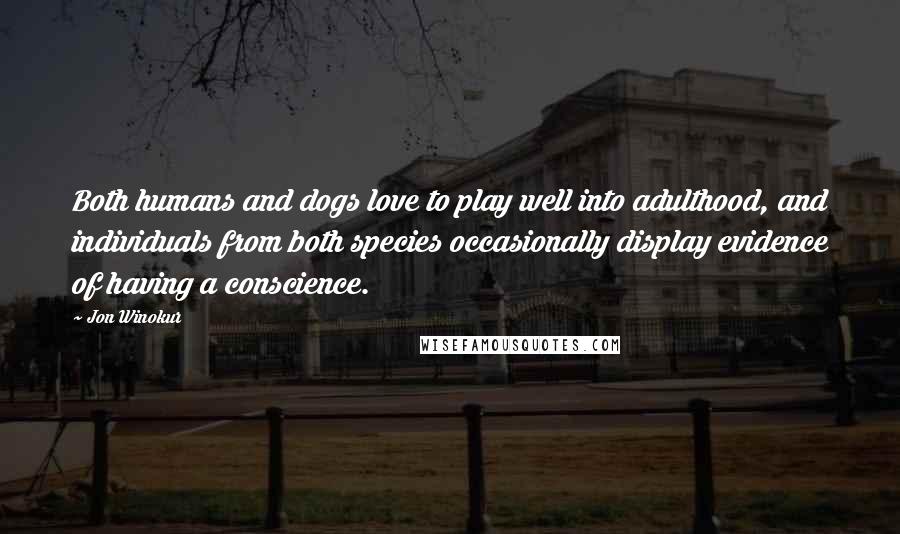 Jon Winokur Quotes: Both humans and dogs love to play well into adulthood, and individuals from both species occasionally display evidence of having a conscience.
