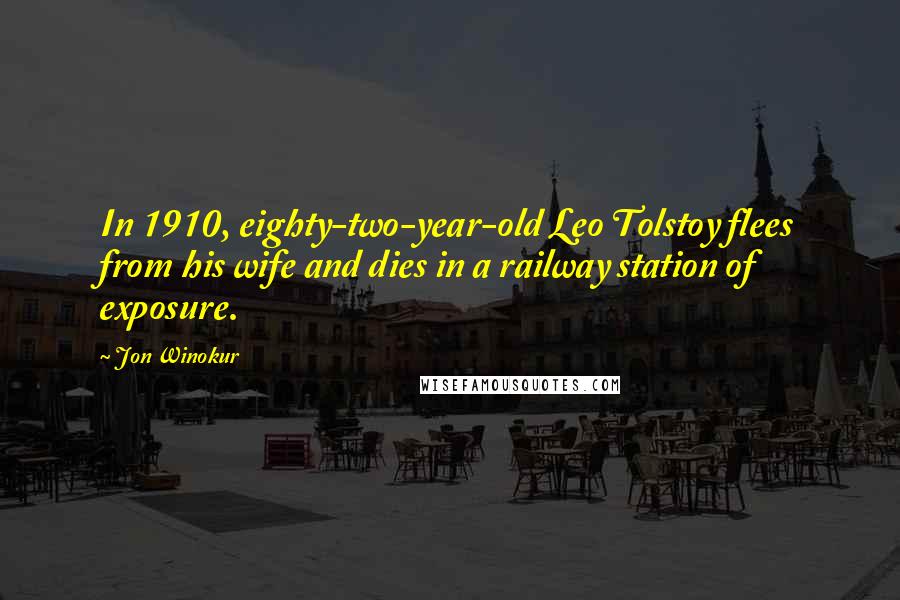 Jon Winokur Quotes: In 1910, eighty-two-year-old Leo Tolstoy flees from his wife and dies in a railway station of exposure.