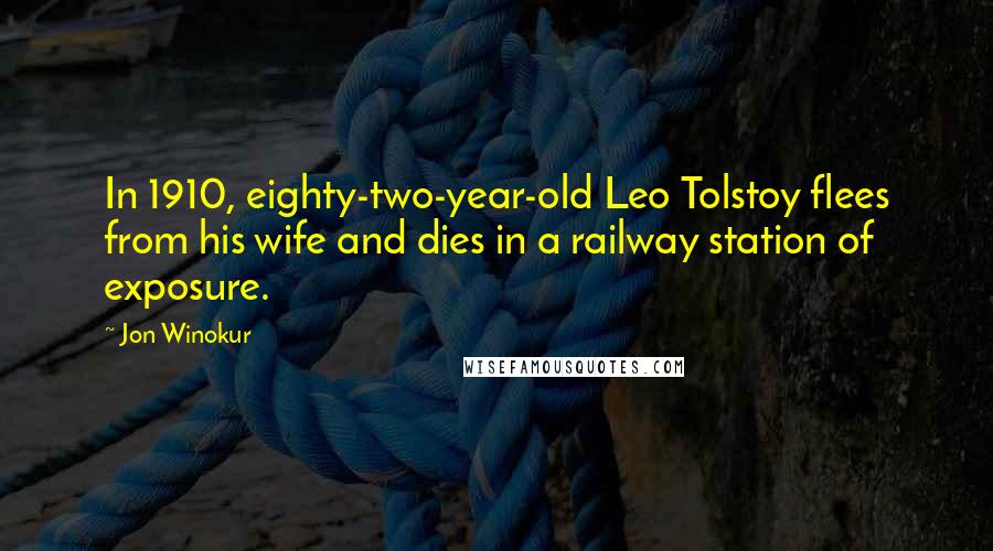 Jon Winokur Quotes: In 1910, eighty-two-year-old Leo Tolstoy flees from his wife and dies in a railway station of exposure.