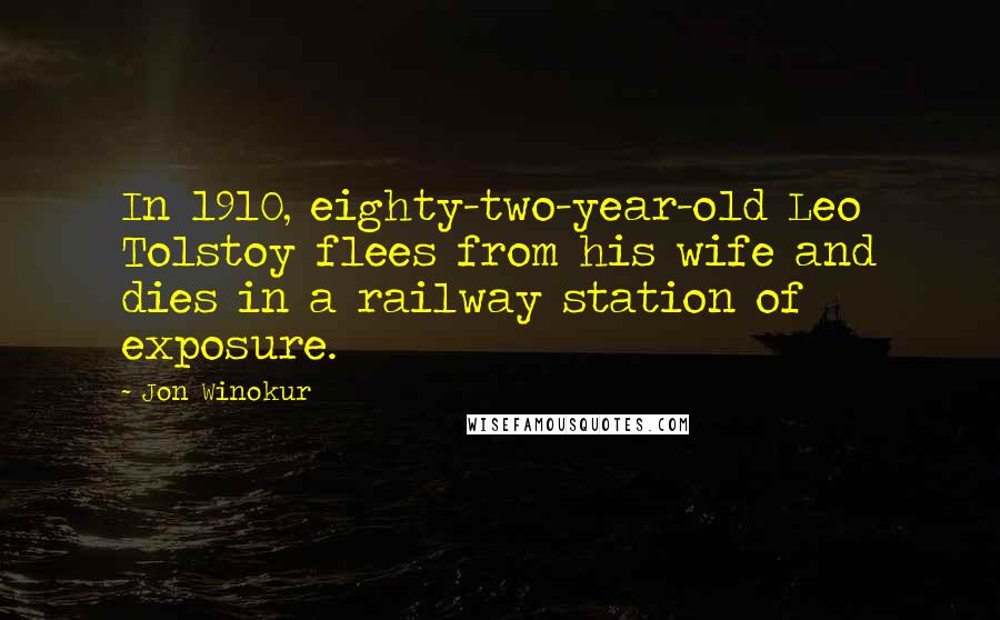 Jon Winokur Quotes: In 1910, eighty-two-year-old Leo Tolstoy flees from his wife and dies in a railway station of exposure.