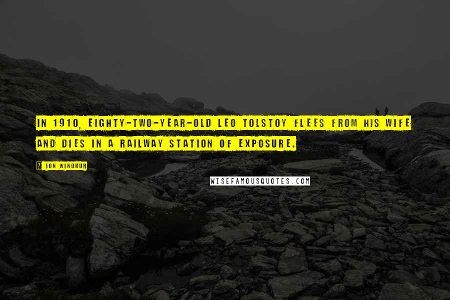 Jon Winokur Quotes: In 1910, eighty-two-year-old Leo Tolstoy flees from his wife and dies in a railway station of exposure.