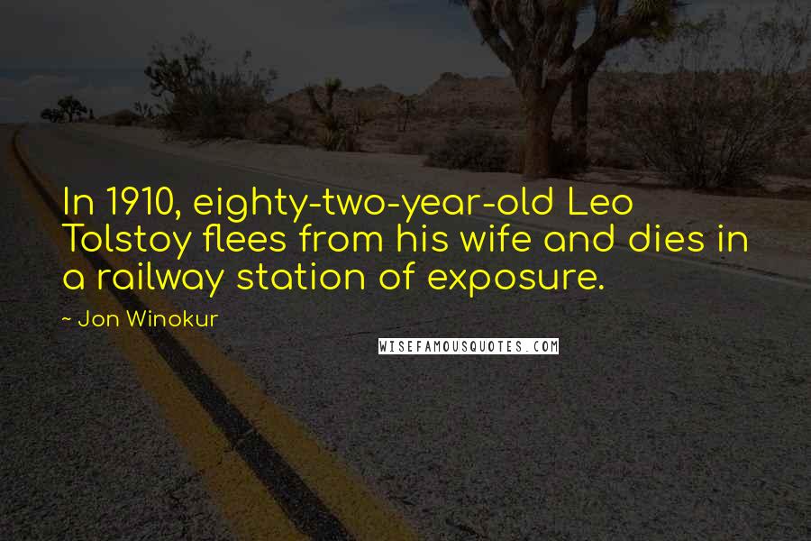 Jon Winokur Quotes: In 1910, eighty-two-year-old Leo Tolstoy flees from his wife and dies in a railway station of exposure.