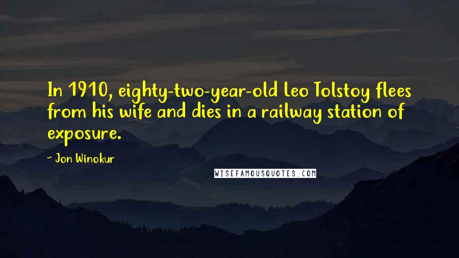 Jon Winokur Quotes: In 1910, eighty-two-year-old Leo Tolstoy flees from his wife and dies in a railway station of exposure.