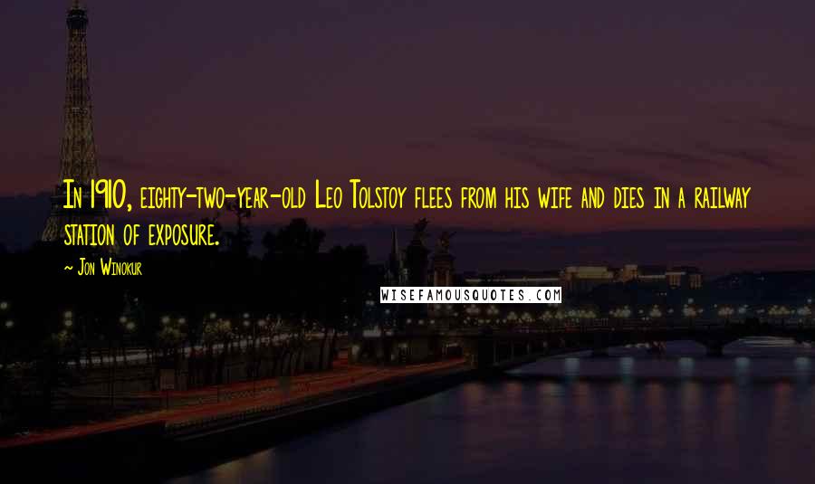 Jon Winokur Quotes: In 1910, eighty-two-year-old Leo Tolstoy flees from his wife and dies in a railway station of exposure.