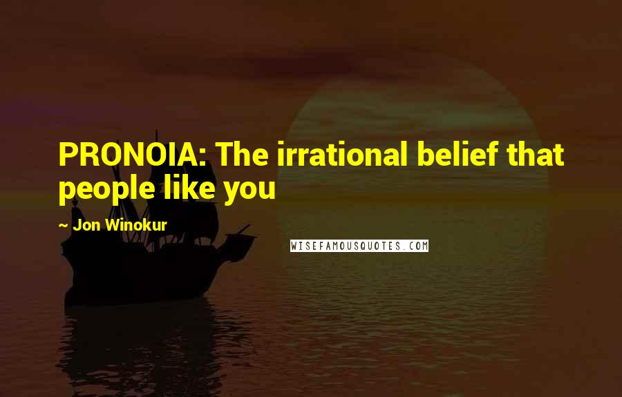 Jon Winokur Quotes: PRONOIA: The irrational belief that people like you