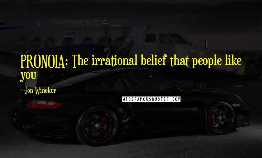 Jon Winokur Quotes: PRONOIA: The irrational belief that people like you