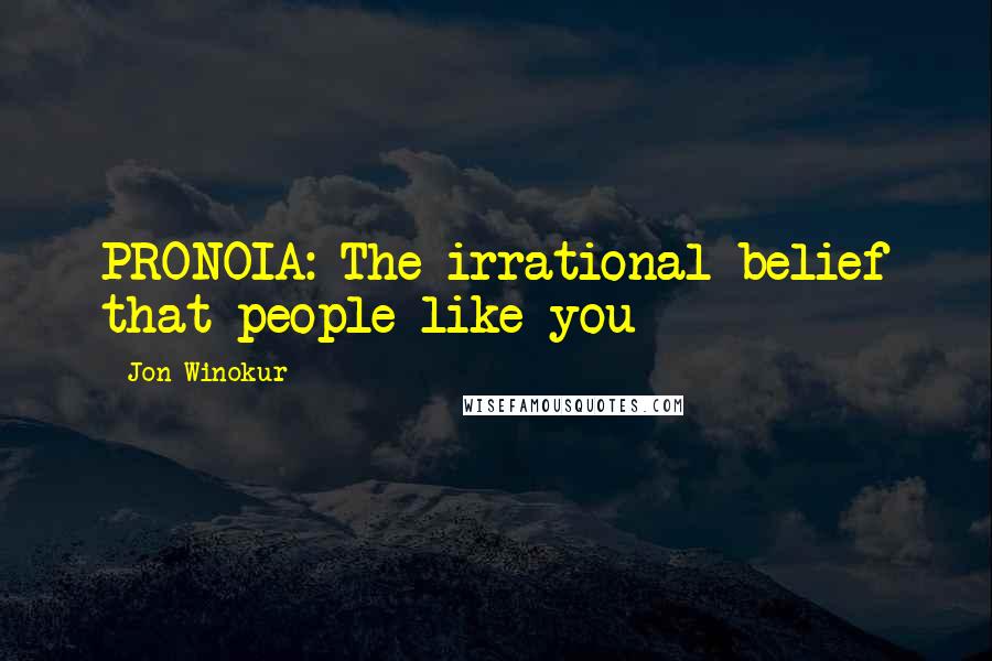 Jon Winokur Quotes: PRONOIA: The irrational belief that people like you