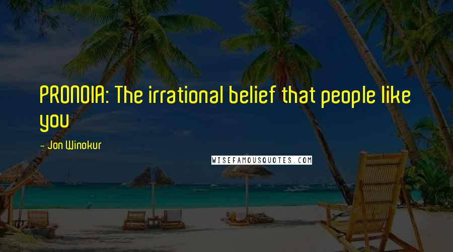 Jon Winokur Quotes: PRONOIA: The irrational belief that people like you