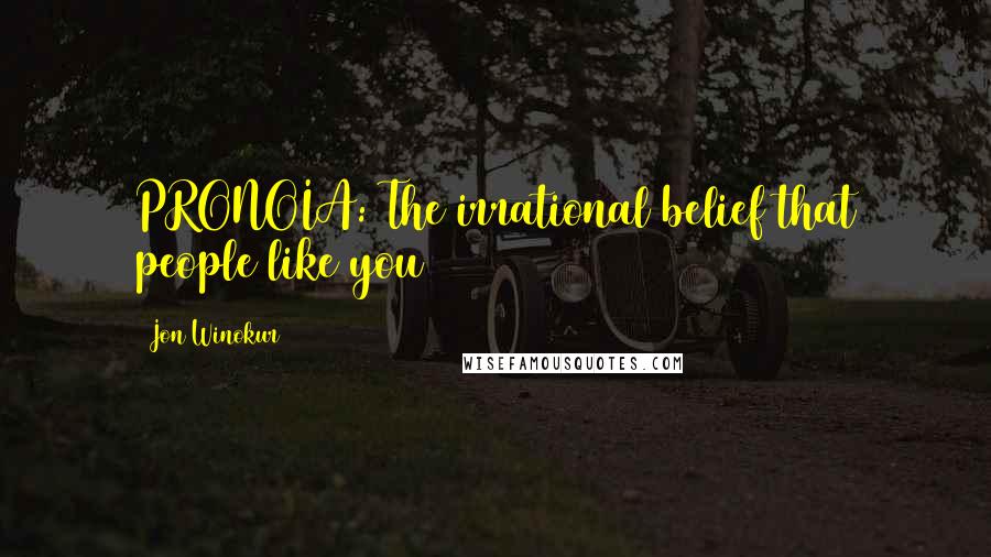 Jon Winokur Quotes: PRONOIA: The irrational belief that people like you