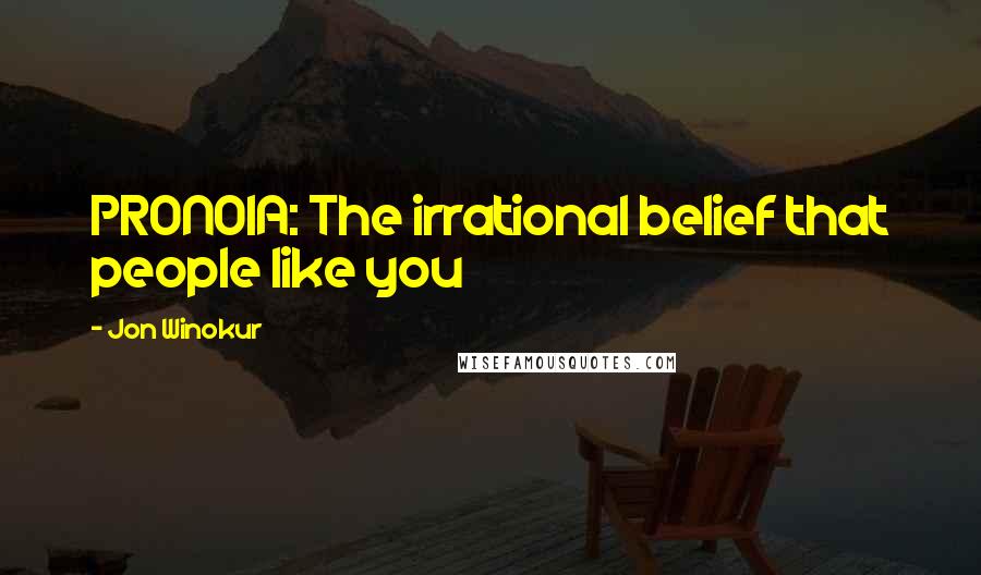 Jon Winokur Quotes: PRONOIA: The irrational belief that people like you