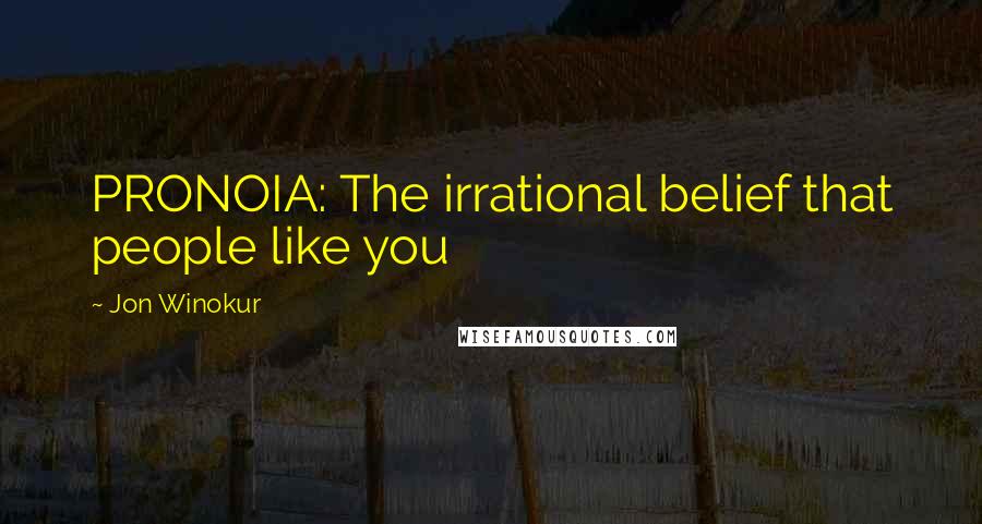 Jon Winokur Quotes: PRONOIA: The irrational belief that people like you