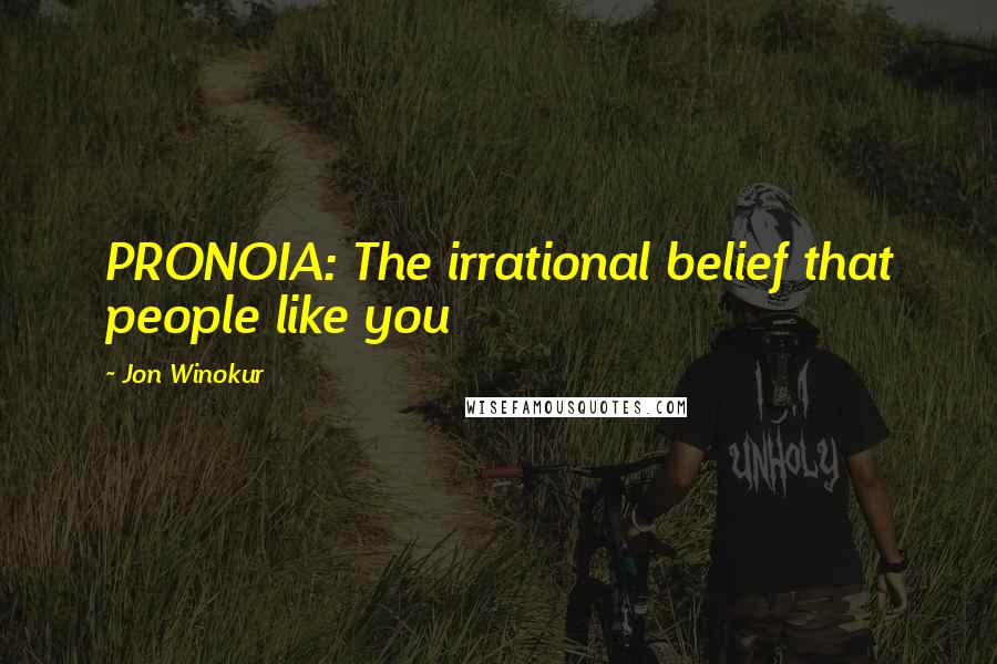 Jon Winokur Quotes: PRONOIA: The irrational belief that people like you