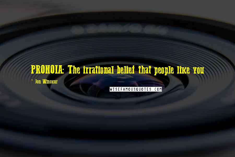 Jon Winokur Quotes: PRONOIA: The irrational belief that people like you