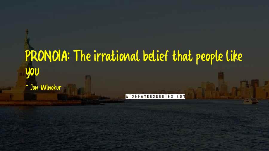 Jon Winokur Quotes: PRONOIA: The irrational belief that people like you