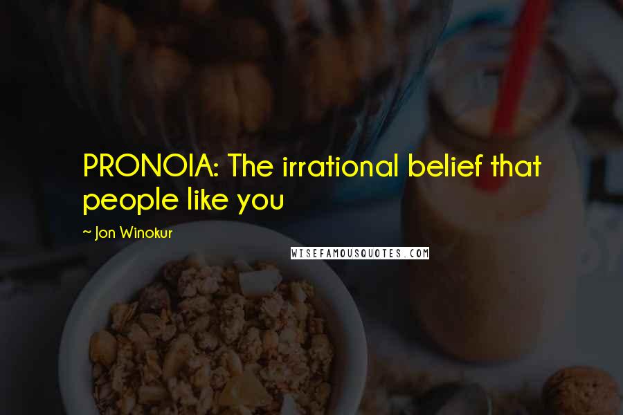 Jon Winokur Quotes: PRONOIA: The irrational belief that people like you