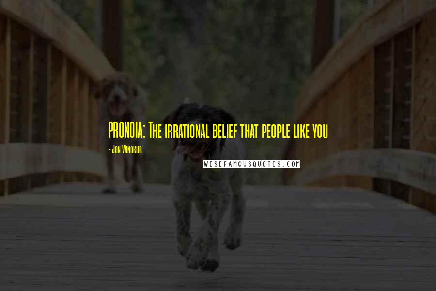 Jon Winokur Quotes: PRONOIA: The irrational belief that people like you