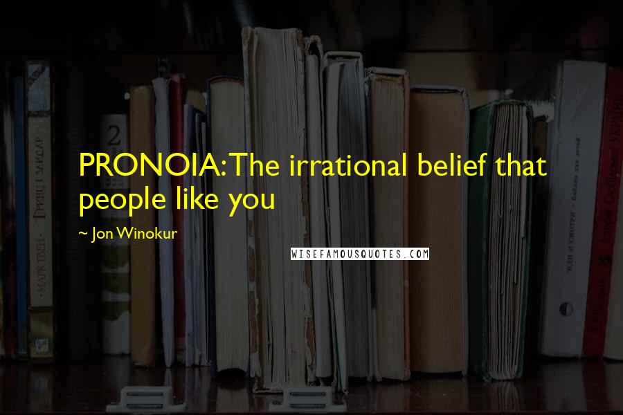 Jon Winokur Quotes: PRONOIA: The irrational belief that people like you