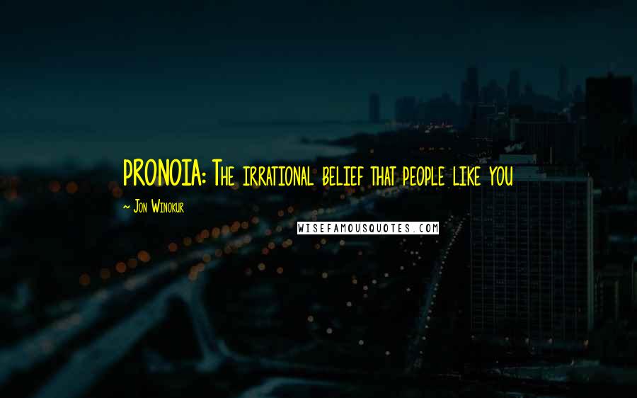 Jon Winokur Quotes: PRONOIA: The irrational belief that people like you