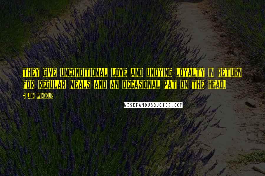 Jon Winokur Quotes: They give unconditional love and undying loyalty in return for regular meals and an occasional pat on the head.