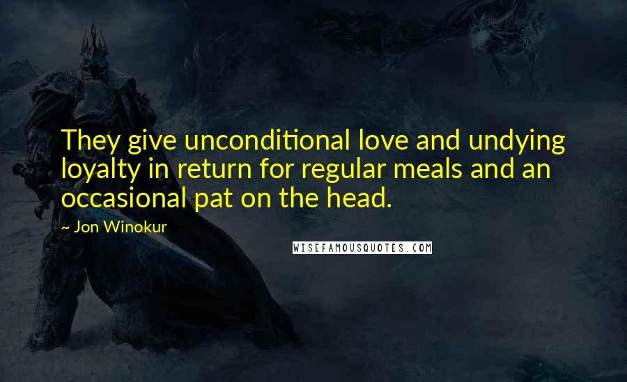 Jon Winokur Quotes: They give unconditional love and undying loyalty in return for regular meals and an occasional pat on the head.