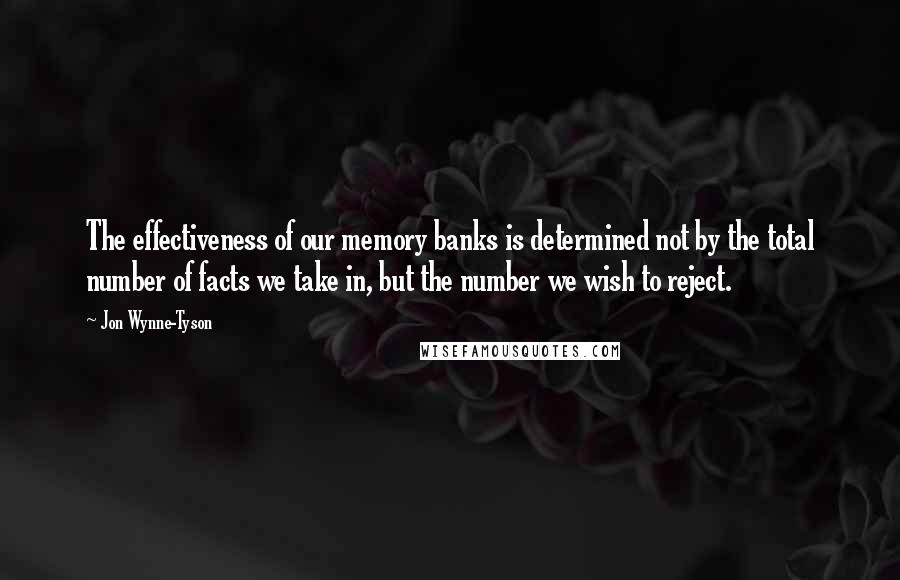 Jon Wynne-Tyson Quotes: The effectiveness of our memory banks is determined not by the total number of facts we take in, but the number we wish to reject.