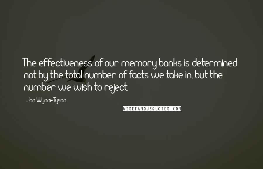 Jon Wynne-Tyson Quotes: The effectiveness of our memory banks is determined not by the total number of facts we take in, but the number we wish to reject.