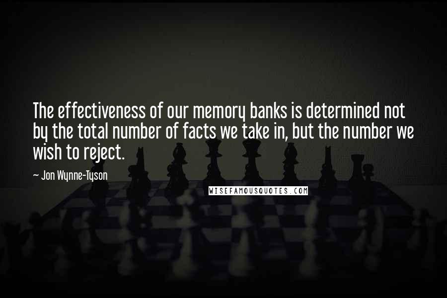 Jon Wynne-Tyson Quotes: The effectiveness of our memory banks is determined not by the total number of facts we take in, but the number we wish to reject.