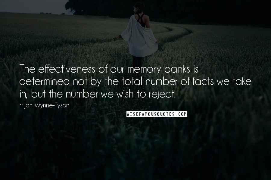 Jon Wynne-Tyson Quotes: The effectiveness of our memory banks is determined not by the total number of facts we take in, but the number we wish to reject.