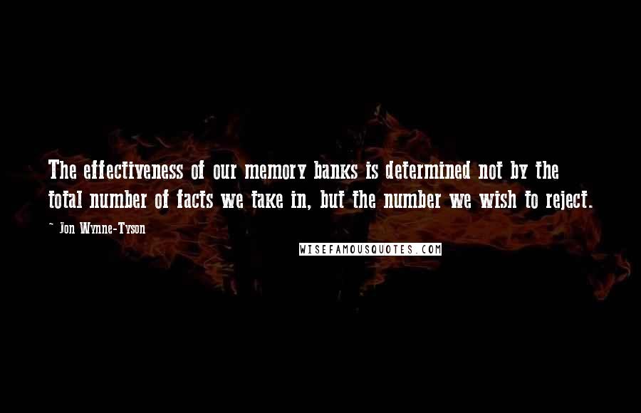 Jon Wynne-Tyson Quotes: The effectiveness of our memory banks is determined not by the total number of facts we take in, but the number we wish to reject.