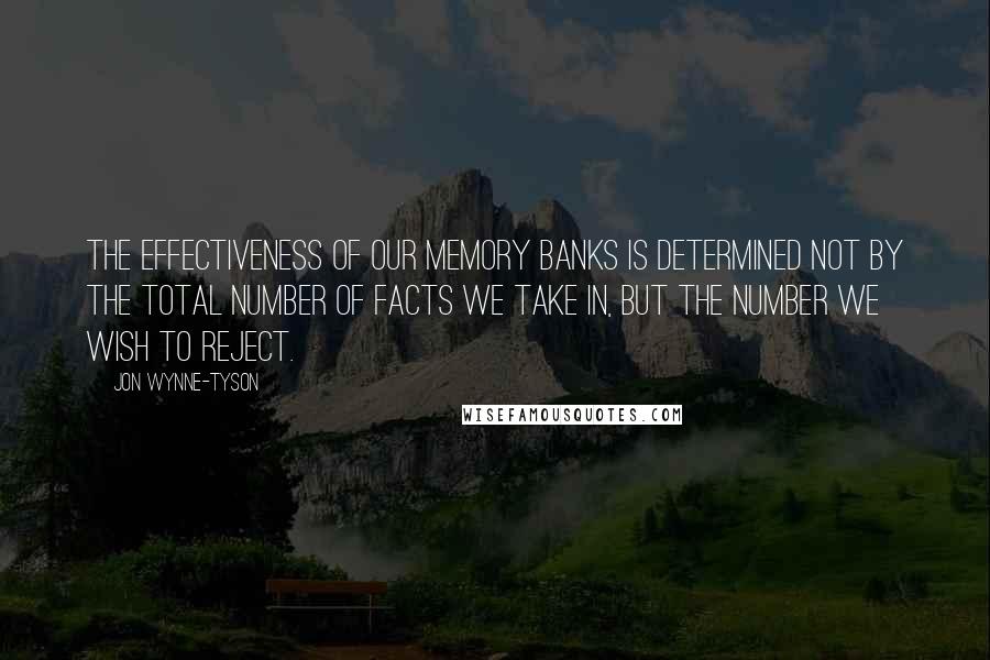 Jon Wynne-Tyson Quotes: The effectiveness of our memory banks is determined not by the total number of facts we take in, but the number we wish to reject.