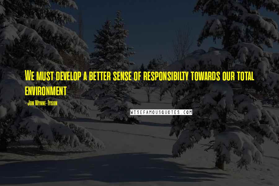 Jon Wynne-Tyson Quotes: We must develop a better sense of responsibilty towards our total environment