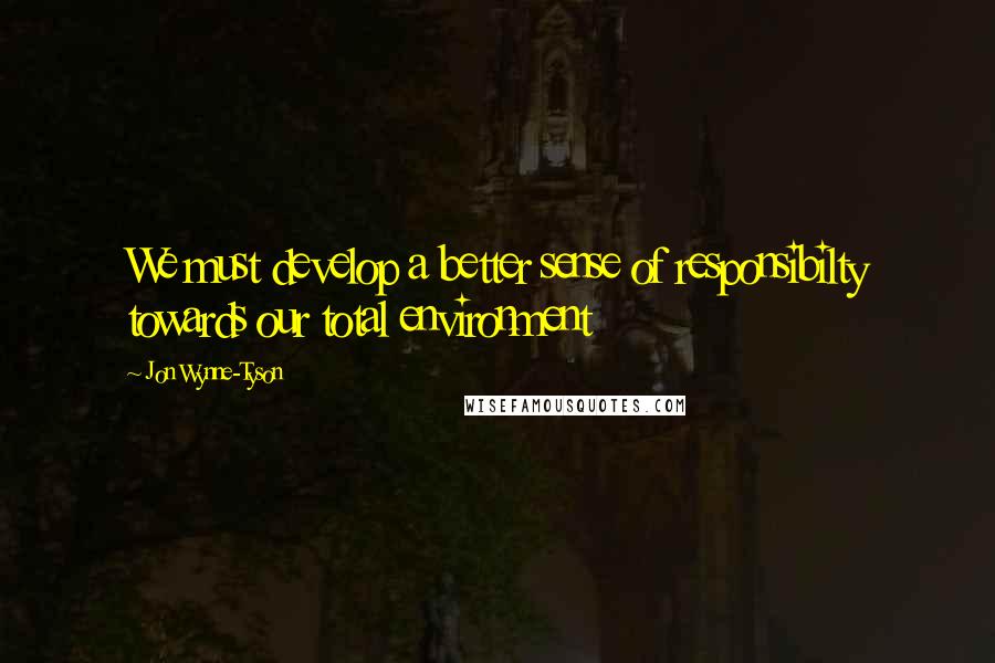 Jon Wynne-Tyson Quotes: We must develop a better sense of responsibilty towards our total environment