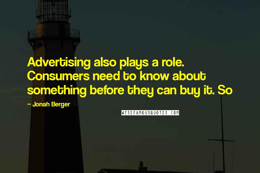 Jonah Berger Quotes: Advertising also plays a role. Consumers need to know about something before they can buy it. So